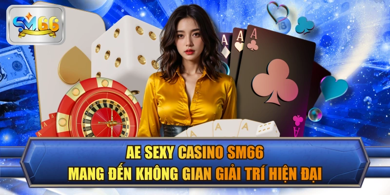 AE Sexy Casino SM66 Mang Đến Không Gian Giải Trí Hiện Đại