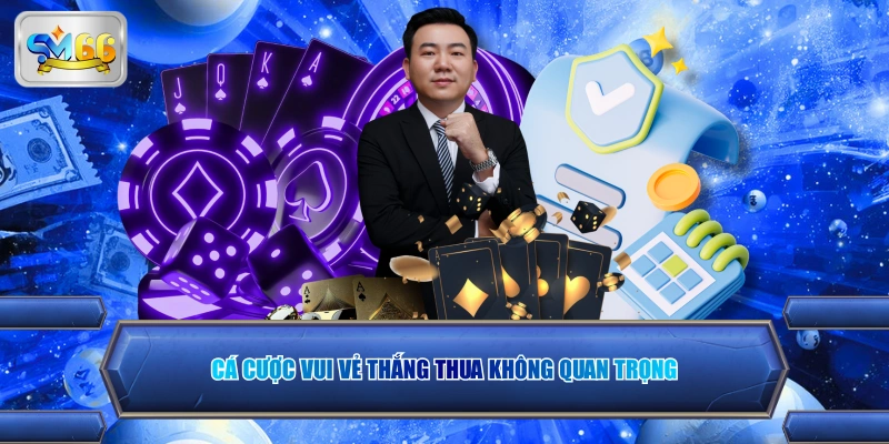 Cá cược vui vẻ thắng thua không quan trọng