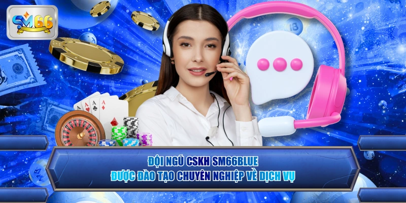 Đội ngũ CSKH được đào tạo chuyên nghiệp về dịch vụ