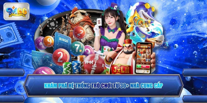 Khám phá hệ thống trò chơi từ 30+ nhà cung cấp