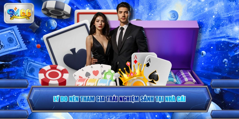 Lý do nên tham gia trải nghiệm sảnh tại nhà cái