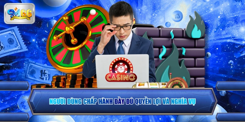 Người dùng chấp hành đầy đủ quyền lợi và nghĩa vụ 