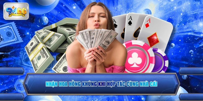 Nhận hoa hồng khủng khi hợp tác cùng nhà cái