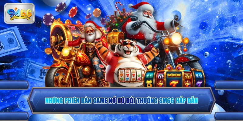 Những phiên bản game nổ hũ đổi thưởng SM66 hấp dẫn