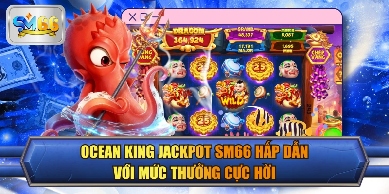 Ocean King Jackpot SM66 Hấp Dẫn Với Mức Thưởng Cực Hời