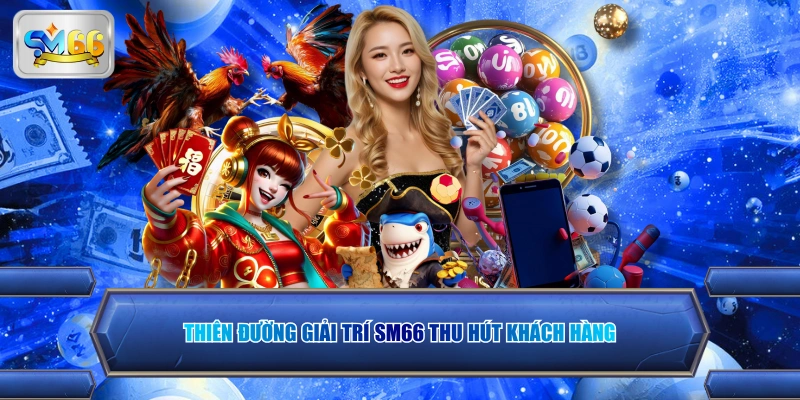 Thiên đường giải trí sm66 thu hút khách hàng