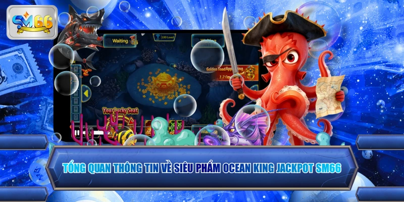 Tổng quan thông tin về siêu phẩm Ocean King Jackpot SM66